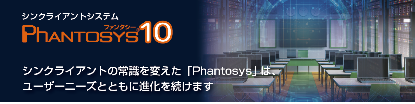 ネットワーク方式シンクライアントシステム Phantosys10 シンクライアントの常識を変えた「Phantosys」が、更なる進化を遂げて新登場！