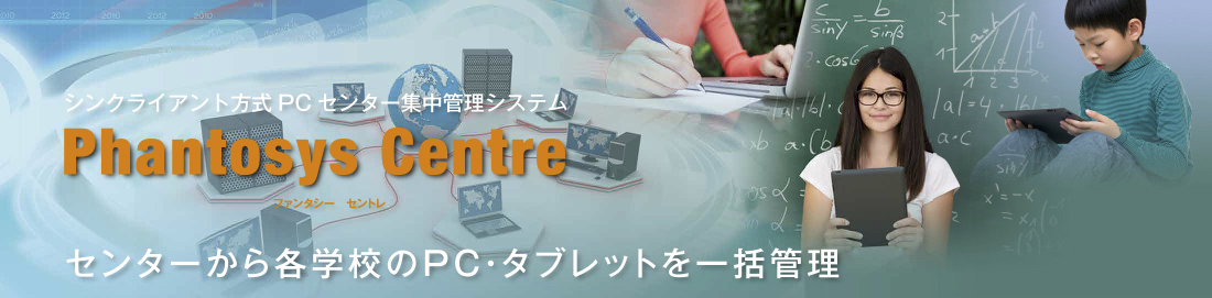 クライアント方式PC センター集中管理システム Phantosys Centre センターから各学校のPC・タブレットを一括管理